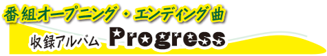 番組オープニング・エンディング曲収録アルバムprogress紹介